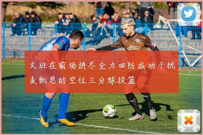 文班在前场拼尽全力回防成功干扰麦凯恩的空位三分球投篮
