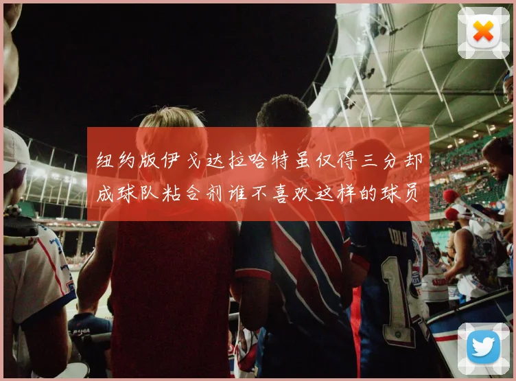 纽约版伊戈达拉哈特虽仅得三分却成球队粘合剂谁不喜欢这样的球员