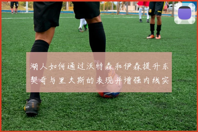 湖人如何通过沃特森和伊森提升东契奇与里夫斯的表现并增强内线实力