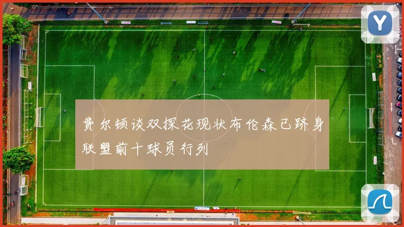 费尔顿谈双探花现状布伦森已跻身联盟前十球员行列