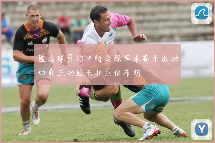 匿名球员称怀特是绿军本赛季成功的真正功臣而非杰伦布朗