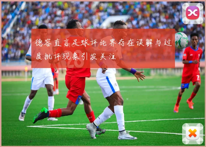 德容直言足球评论界存在误解与过度批评现象引发关注