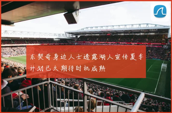 东契奇身边人士透露湖人宣传夏季计划已久期待时机成熟