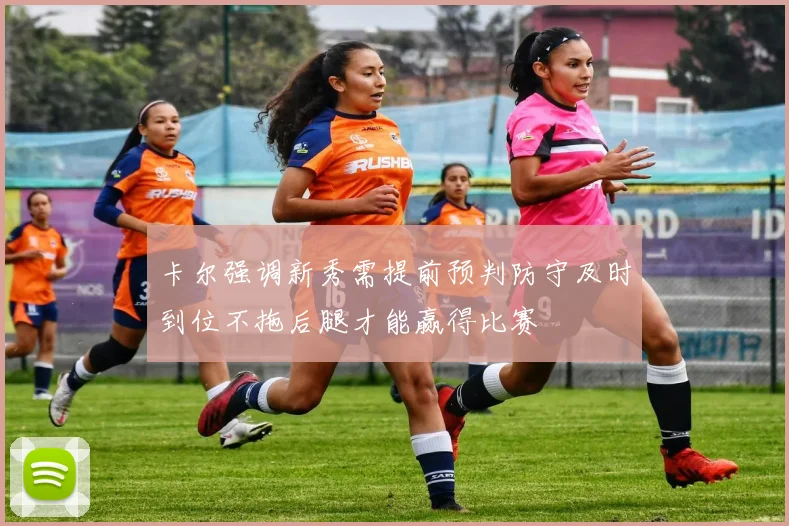 卡尔强调新秀需提前预判防守及时到位不拖后腿才能赢得比赛