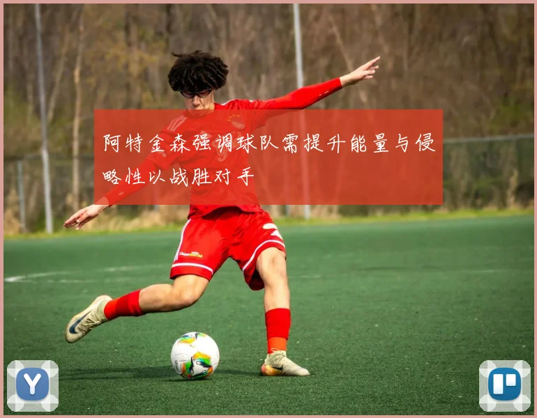 阿特金森强调球队需提升能量与侵略性以战胜对手