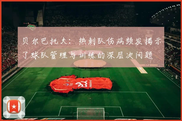 贝尔巴托夫：热刺队伤病频发揭示了球队管理与训练的深层次问题