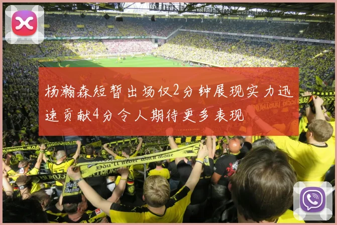 杨瀚森短暂出场仅2分钟展现实力迅速贡献4分令人期待更多表现